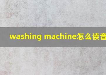 washing machine怎么读音发音